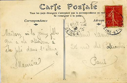 Au verso, une curieuse histoire criminelle raconte par le scripteur.  M. Sylvain Larue nous en a donn la teneur : A la suite d’une dispute, dans la nuit du 18 au 19 aot 1906, Marie Crisson, servante  Bivres, est abattue d’un coup de revolver par son amant Lon Bereau, fils de ses patrons. Elle tait enceinte de lui et ne pouvait se rsoudre  l’pouser, ses parents se seraient opposs  cette union.   Une fois le crime commis, il ligote le corps avec du fil de fer, y attache un poids de dix kilos, puis tracte en pleine nuit dans une brouette sa victime jusqu’ l’tang, distant de six kilomtres, pour s’en dbarrasser. La dpouille est repche le 29 aot.   Le 3 mai 1907, la cour d’assises de Seine-et-Oise, sigeant  Versailles, condamne Bereau aux travaux forcs  perptuit.